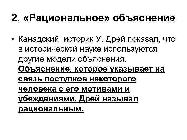 2. «Рациональное» объяснение • Канадский историк У. Дрей показал, что в исторической науке используются