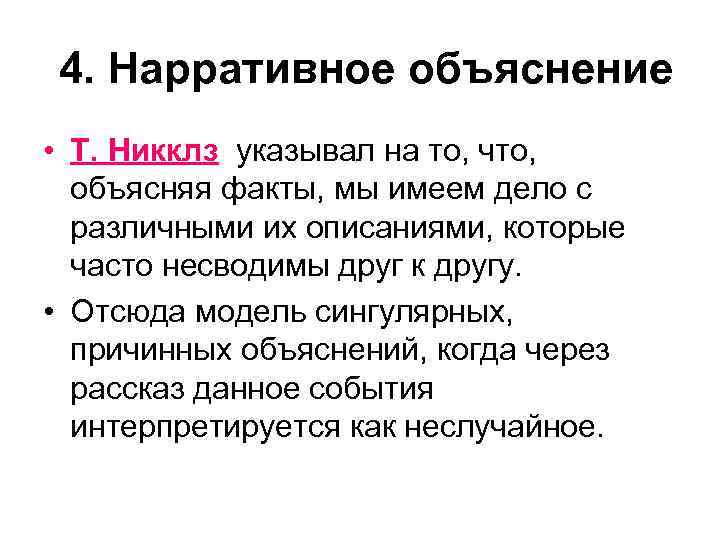 4. Нарративное объяснение • Т. Никклз указывал на то, что, объясняя факты, мы имеем