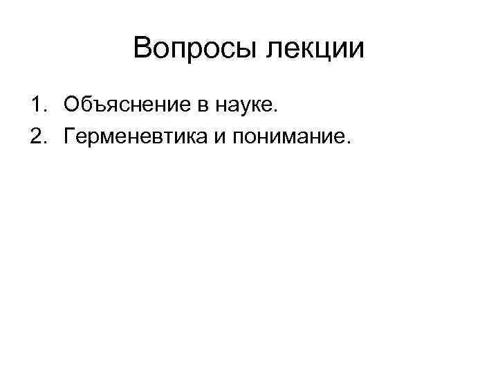 Вопросы лекции 1. Объяснение в науке. 2. Герменевтика и понимание. 