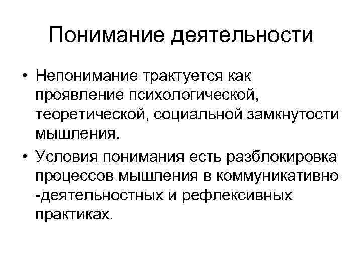 Понимание деятельности • Непонимание трактуется как проявление психологической, теоретической, социальной замкнутости мышления. • Условия