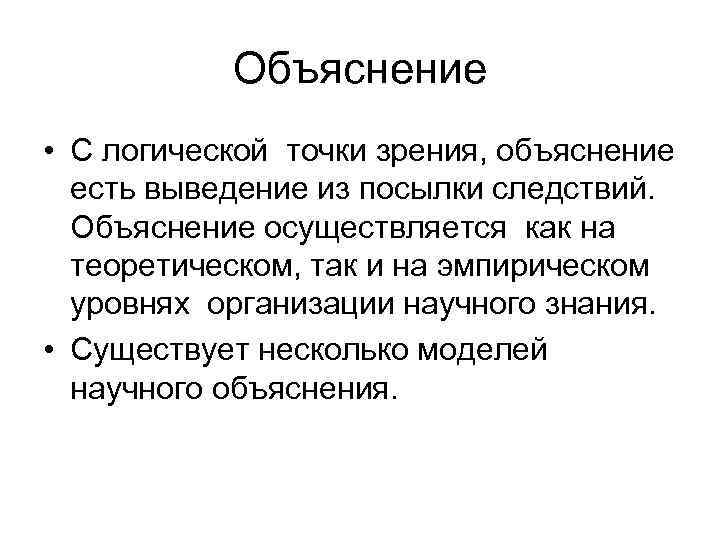 Объяснение • С логической точки зрения, объяснение есть выведение из посылки следствий. Объяснение осуществляется