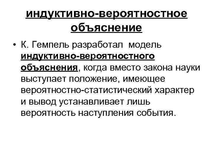 индуктивно-вероятностное объяснение • К. Гемпель разработал модель индуктивно-вероятностного объяснения, когда вместо закона науки выступает