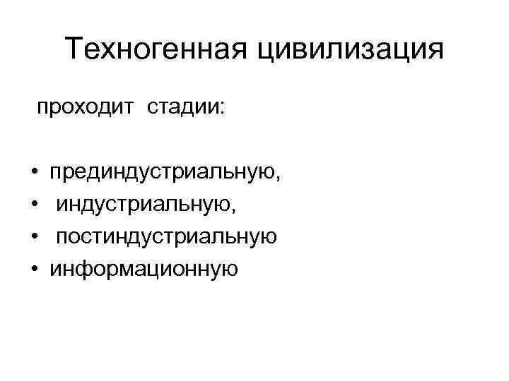 Техногенная цивилизация проходит стадии: • • прединдустриальную, постиндустриальную информационную 