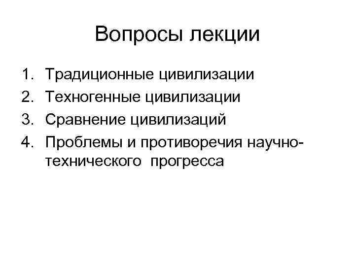 Вопросы лекции 1. 2. 3. 4. Традиционные цивилизации Техногенные цивилизации Сравнение цивилизаций Проблемы и