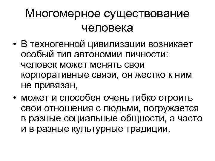 Многомерное существование человека • В техногенной цивилизации возникает особый тип автономии личности: человек может