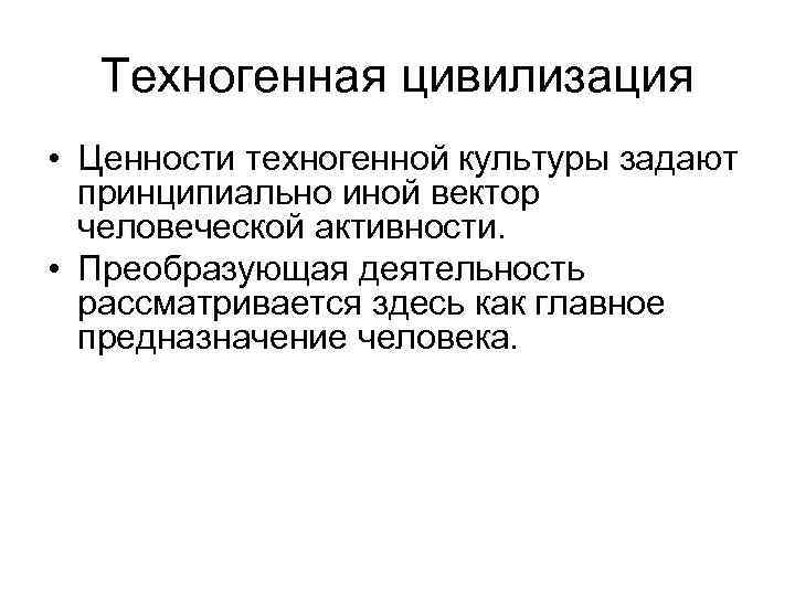 Техногенная цивилизация • Ценности техногенной культуры задают принципиально иной вектор человеческой активности. • Преобразующая