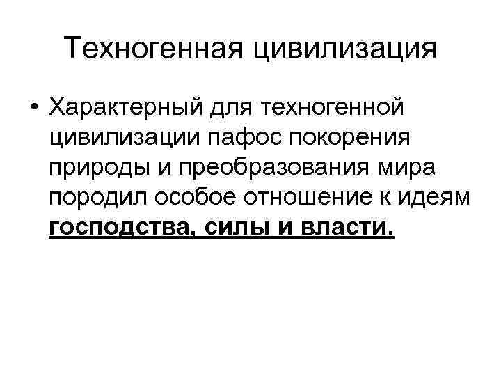 Техногенная цивилизация • Характерный для техногенной цивилизации пафос покорения природы и преобразования мира породил