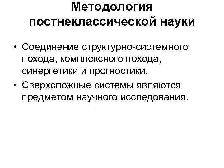 Методология постнеклассической науки • Соединение структурно-системного похода, комплексного похода, синергетики и прогностики. • Сверхсложные