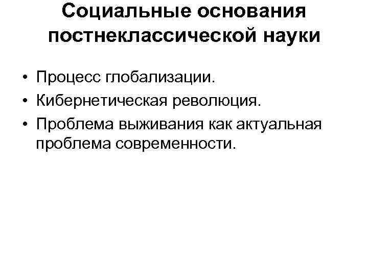 Социальные основания постнеклассической науки • Процесс глобализации. • Кибернетическая революция. • Проблема выживания как