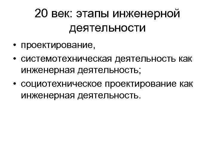 20 век: этапы инженерной деятельности • проектирование, • системотехническая деятельность как инженерная деятельность; •