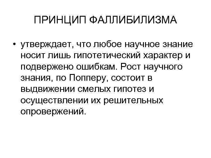 ПРИНЦИП ФАЛЛИБИЛИЗМА • утверждает, что любое научное знание носит лишь гипотетический характер и подвержено