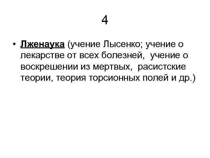 4 • Лженаука (учение Лысенко; учение о лекарстве от всех болезней, учение о воскрешении