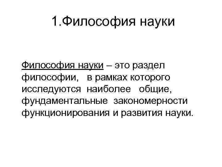 1. Философия науки – это раздел философии, в рамках которого исследуются наиболее общие, фундаментальные