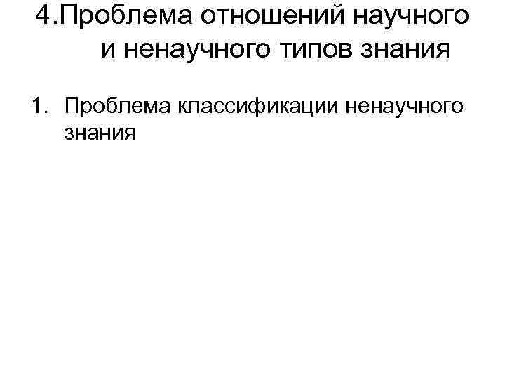 4. Проблема отношений научного и ненаучного типов знания 1. Проблема классификации ненаучного знания 