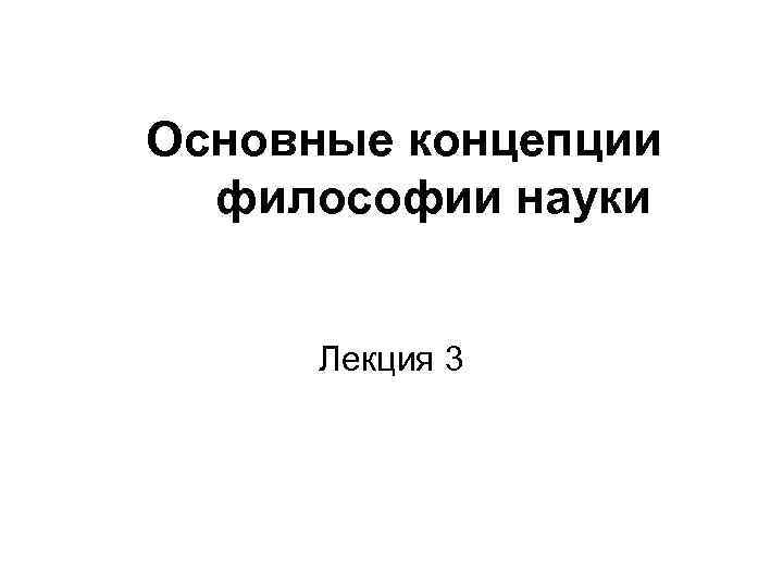 Основные концепции философии науки Лекция 3 