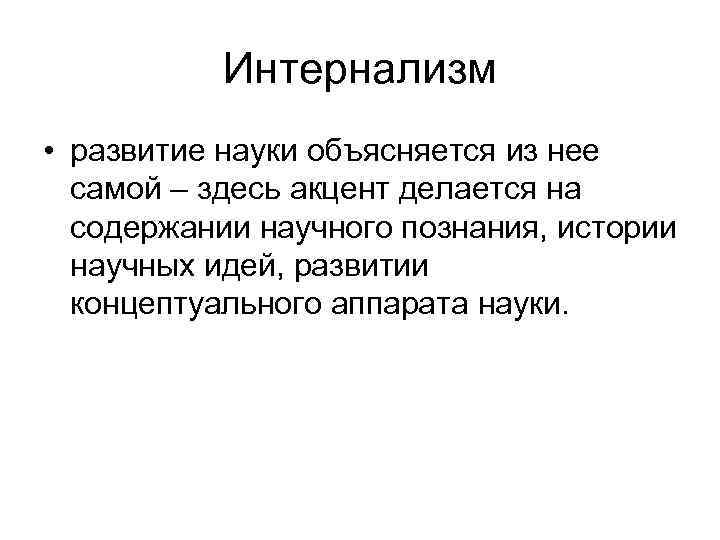 Интернализм • развитие науки объясняется из нее самой – здесь акцент делается на содержании