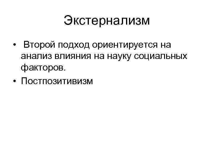 Экстернализм • Второй подход ориентируется на анализ влияния на науку социальных факторов. • Постпозитивизм