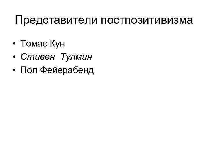 Представители постпозитивизма • Томас Кун • Стивен Тулмин • Пол Фейерабенд 
