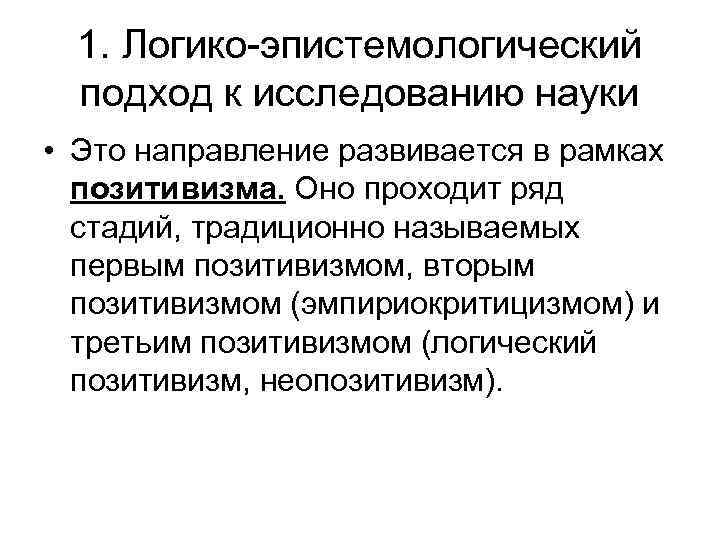 1. Логико-эпистемологический подход к исследованию науки • Это направление развивается в рамках позитивизма. Оно