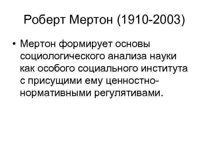 Роберт Мертон (1910 -2003) • Мертон формирует основы социологического анализа науки как особого социального