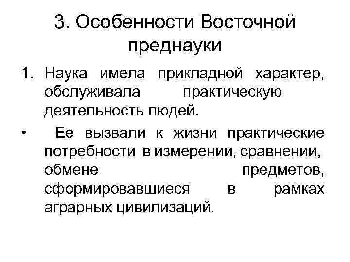 3. Особенности Восточной преднауки 1. Наука имела прикладной характер, обслуживала практическую деятельность людей. •