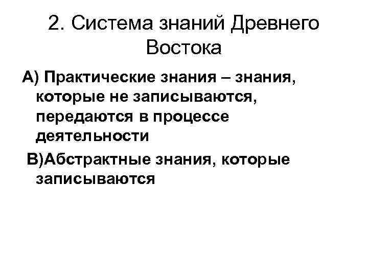 2. Система знаний Древнего Востока А) Практические знания – знания, которые не записываются, передаются