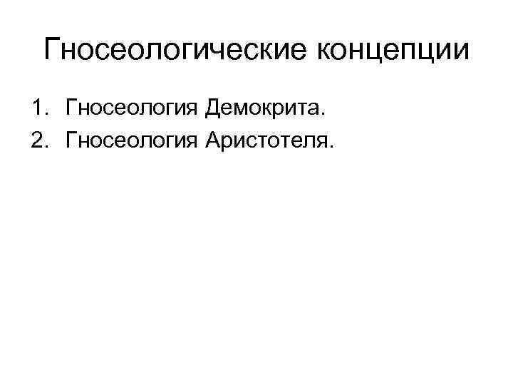 Гносеологические концепции 1. Гносеология Демокрита. 2. Гносеология Аристотеля. 