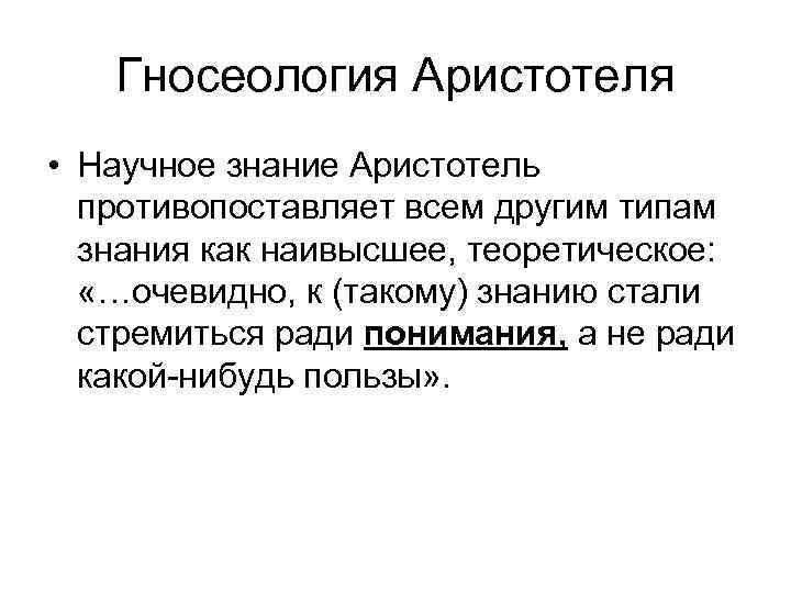 Гносеология Аристотеля • Научное знание Аристотель противопоставляет всем другим типам знания как наивысшее, теоретическое:
