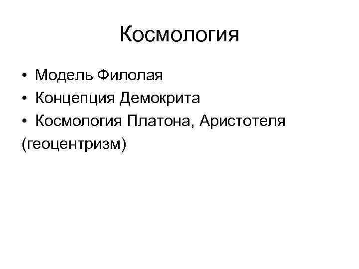 Космология • Модель Филолая • Концепция Демокрита • Космология Платона, Аристотеля (геоцентризм) 