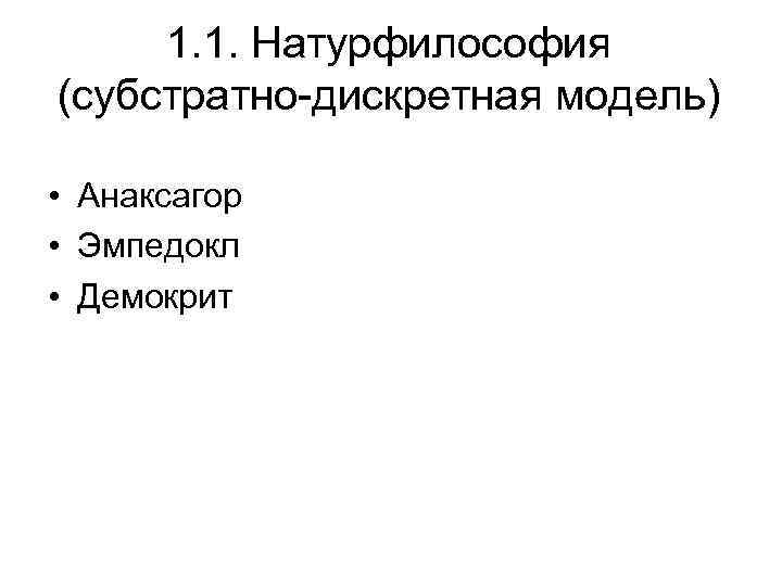 1. 1. Натурфилософия (cубстратно-дискретная модель) • Анаксагор • Эмпедокл • Демокрит 