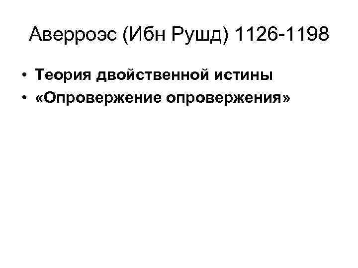 Аверроэс (Ибн Рушд) 1126 -1198 • Теория двойственной истины • «Опровержение опровержения» 