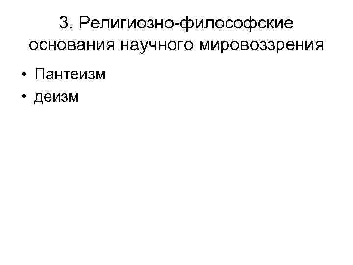 3. Религиозно-философские основания научного мировоззрения • Пантеизм • деизм 