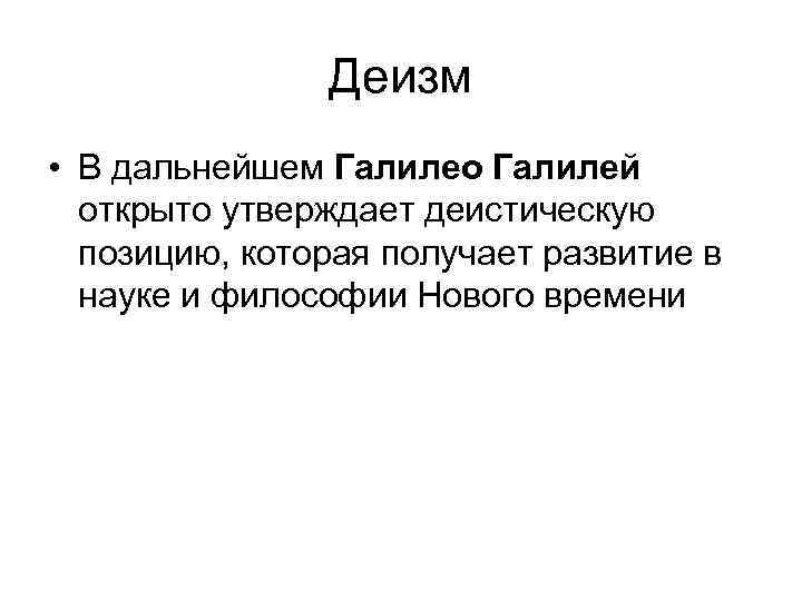 Деизм • В дальнейшем Галилео Галилей открыто утверждает деистическую позицию, которая получает развитие в