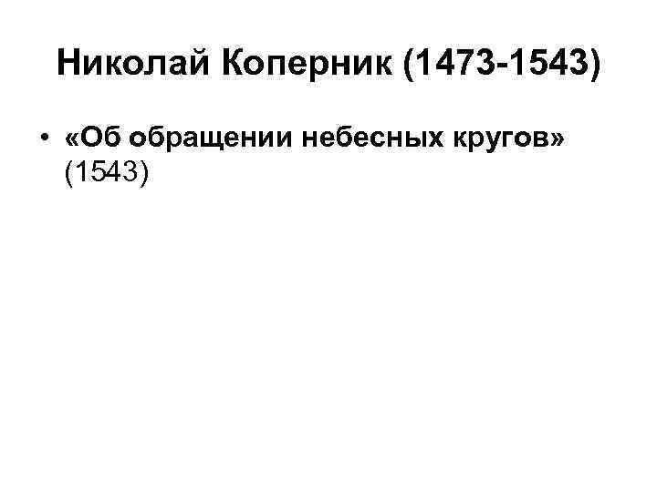 Николай Коперник (1473 -1543) • «Об обращении небесных кругов» (1543) 