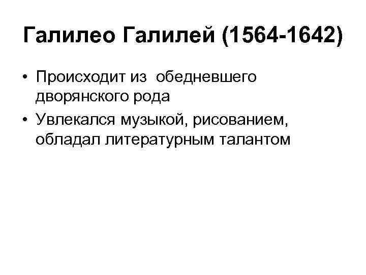 Галилео Галилей (1564 -1642) • Происходит из обедневшего дворянского рода • Увлекался музыкой, рисованием,