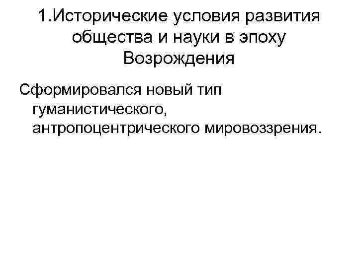 1. Исторические условия развития общества и науки в эпоху Возрождения Сформировался новый тип гуманистического,