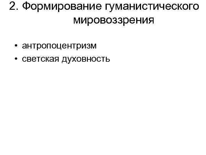 2. Формирование гуманистического мировоззрения • антропоцентризм • светская духовность 