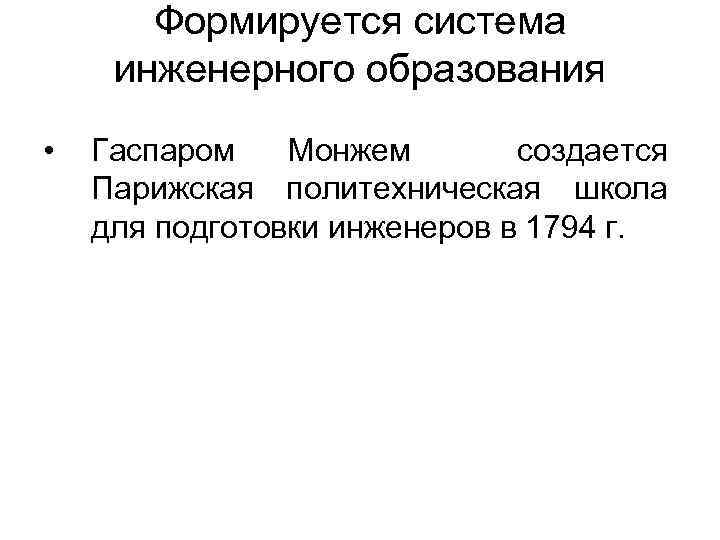 Формируется система инженерного образования • Гаспаром Монжем создается Парижская политехническая школа для подготовки инженеров