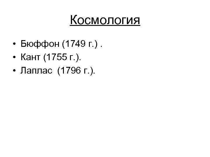 Космология • Бюффон (1749 г. ). • Кант (1755 г. ). • Лаплас (1796