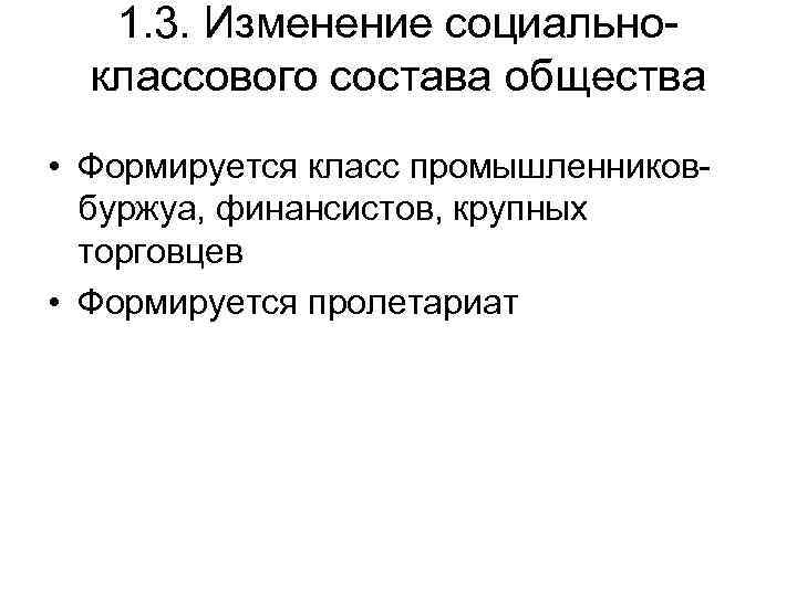 1. 3. Изменение социальноклассового состава общества • Формируется класс промышленниковбуржуа, финансистов, крупных торговцев •