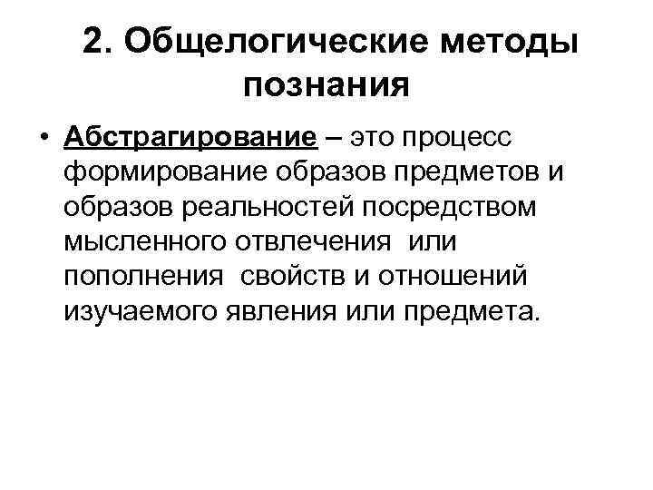 2. Общелогические методы познания • Абстрагирование – это процесс формирование образов предметов и образов