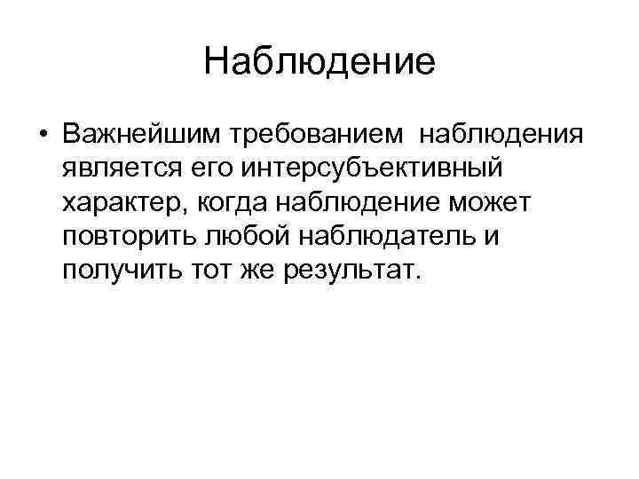 Наблюдение • Важнейшим требованием наблюдения является его интерсубъективный характер, когда наблюдение может повторить любой