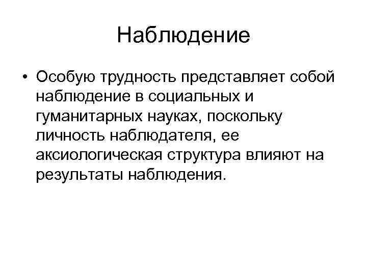 Наблюдение • Особую трудность представляет собой наблюдение в социальных и гуманитарных науках, поскольку личность