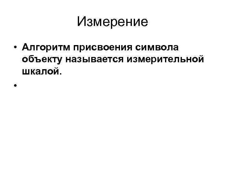 Измерение • Алгоритм присвоения символа объекту называется измерительной шкалой. • 