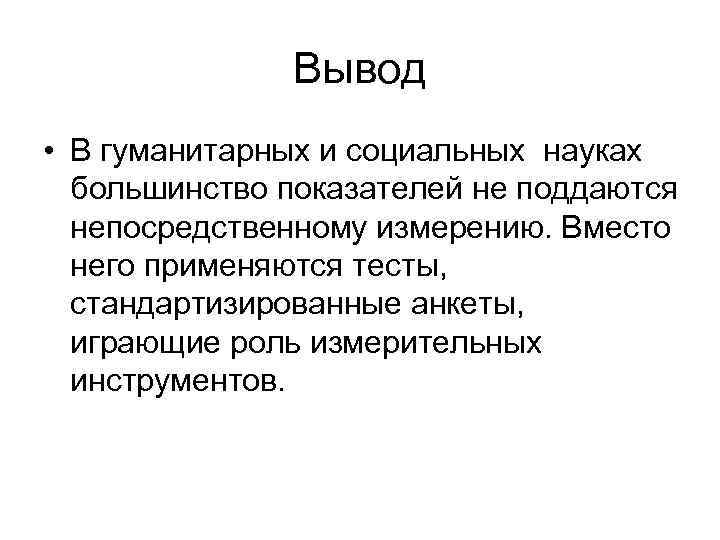 Вывод • В гуманитарных и социальных науках большинство показателей не поддаются непосредственному измерению. Вместо