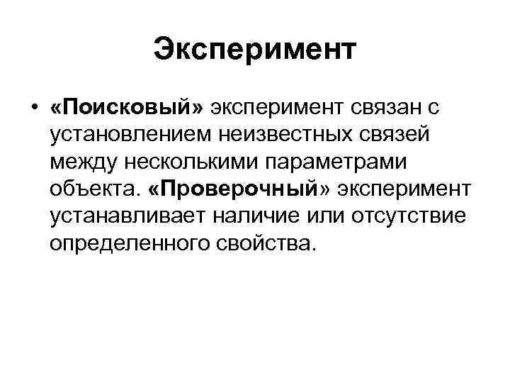 Эксперимент • «Поисковый» эксперимент связан с установлением неизвестных связей между несколькими параметрами объекта. «Проверочный»