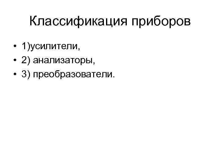 Классификация приборов • 1)усилители, • 2) анализаторы, • 3) преобразователи. 