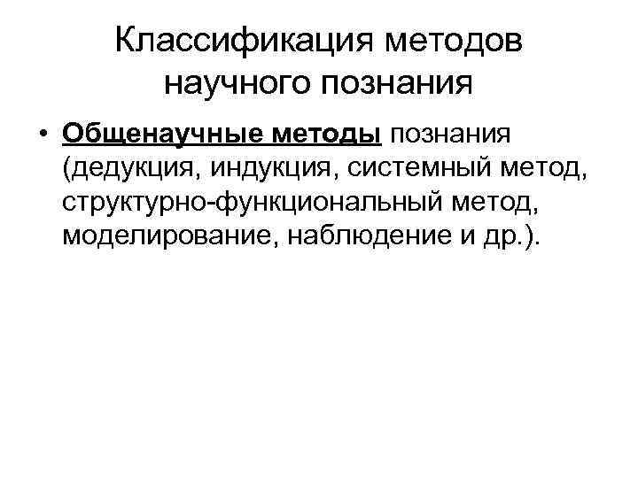 Классификация методов научного познания • Общенаучные методы познания (дедукция, индукция, системный метод, структурно-функциональный метод,