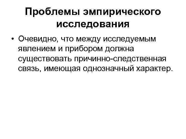 Проблемы эмпирического исследования • Очевидно, что между исследуемым явлением и прибором должна существовать причинно-следственная