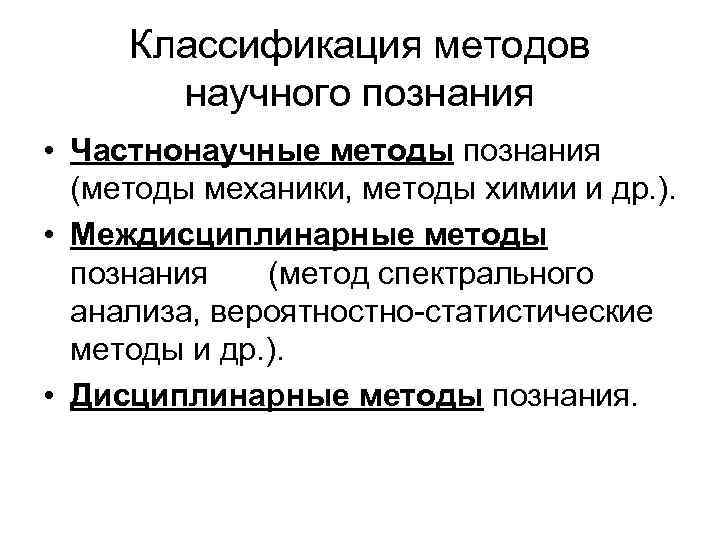 Классификация методов научного познания • Частнонаучные методы познания (методы механики, методы химии и др.